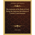 The Anatomy of the Body of God Being the Supreme Revelation of Cosmic Consciousness