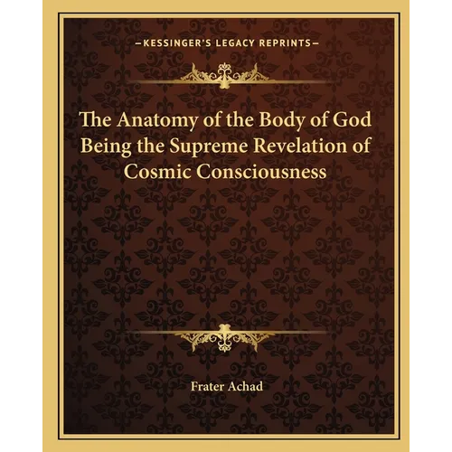 The Anatomy of the Body of God Being the Supreme Revelation of Cosmic Consciousness