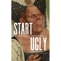 Start Ugly: The Unexpected Path to Everyday Creativity