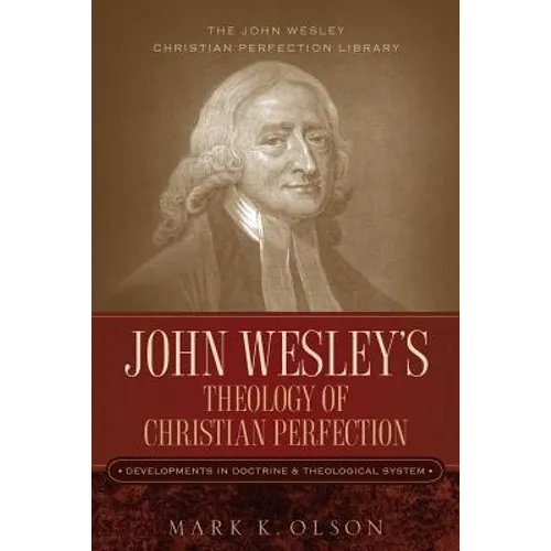 John Wesley's Theology of Christian Perfection: Developments in Doctrine & Theological System