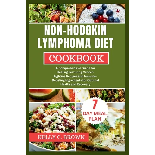 Non-Hodgkin Lymphoma Diet Cookbook: A Comprehensive Guide for Healing Featuring Cancer-Fighting Recipes and Immune-Boosting Ingredients for Optimal He