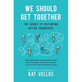 We Should Get Together: The Secret to Cultivating Better Friendships
