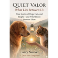 Quiet Valor, What Lies Between Us: True Stories of Dogs, Cats, and People, and What Passes Between Them
