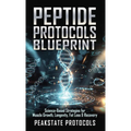 Peptide Protocols Blueprint: Science-Based Strategies for Muscle Growth, Longevity, Fat Loss & Recovery