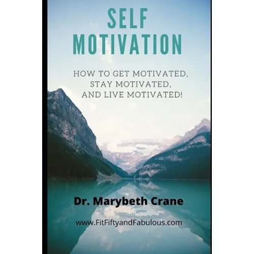Self-Motivation: How to Get Motivated, Stay Motivated, and Live Motivated!