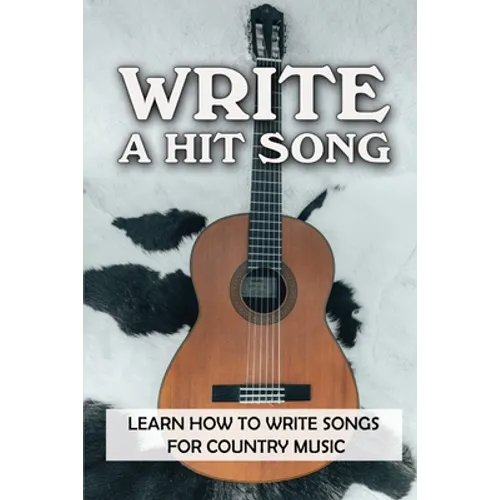 Write A Hit Song: Learn How To Write Songs For Country Music: Write Songs