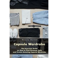 Capsule Wardrobe: The Essential Guide on How to Find Personal Style and Create Amazing Capsule Wardrobe: (Smart Wardrobe, Wardrobe Essentials, Minimal