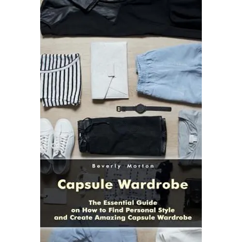 Capsule Wardrobe: The Essential Guide on How to Find Personal Style and Create Amazing Capsule Wardrobe: (Smart Wardrobe, Wardrobe Essentials, Minimal