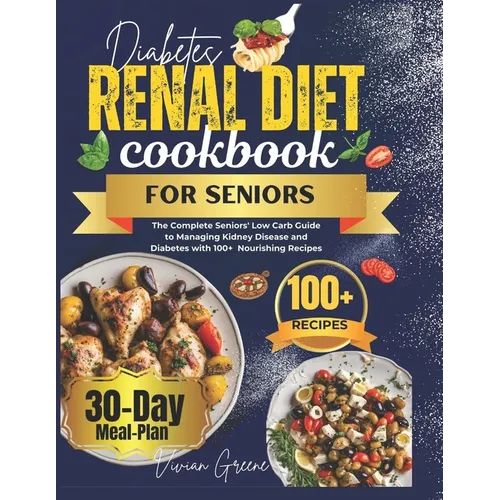 Diabetes Renal Diet Cookbook For Seniors: The Complete Seniors' Low Carb Guide to Managing Kidney Disease and Diabetes with 100+ Nourishing Recipes