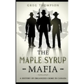 The Maple Syrup Mafia: A History of Organized Crime In Canada