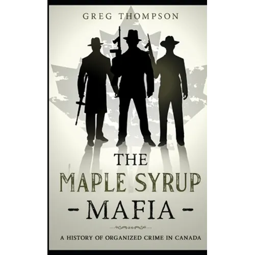 The Maple Syrup Mafia: A History of Organized Crime In Canada