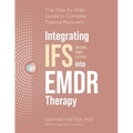 Integrating IFS (Internal Family Systems) Into EMDR Therapy: The Step-By-Step Guide to Complex Trauma Recovery