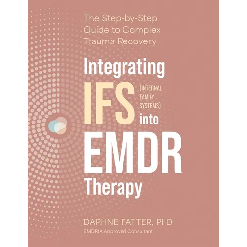 Integrating IFS (Internal Family Systems) Into EMDR Therapy: The Step-By-Step Guide to Complex Trauma Recovery