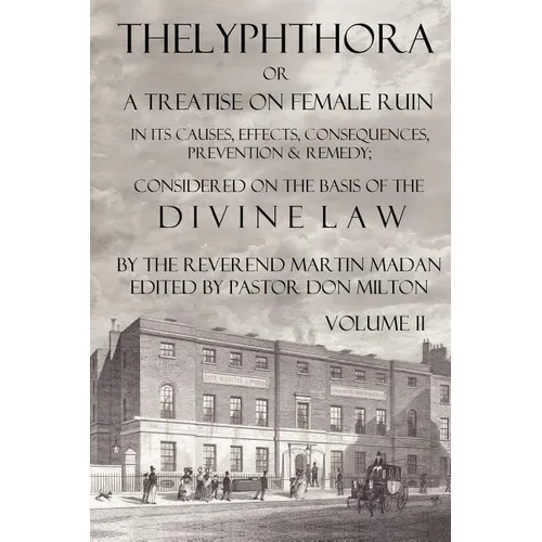 Thelyphthora or a Treatise on Female Ruin Volume 2, in Its Causes, Effects, Consequences, Prevention, & Remedy; Considered on the Basis of Divine Law