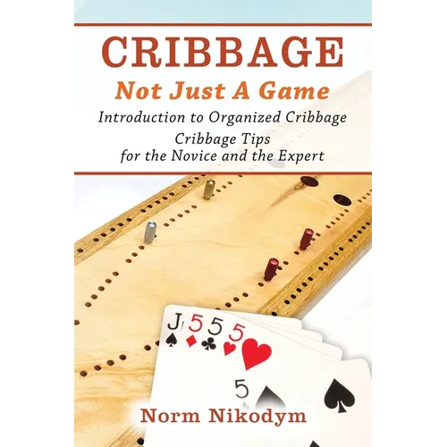 Cribbage - Not Just a Game: Introduction to Organized Cribbage - Cribbage Tips for the Novice and the Expert