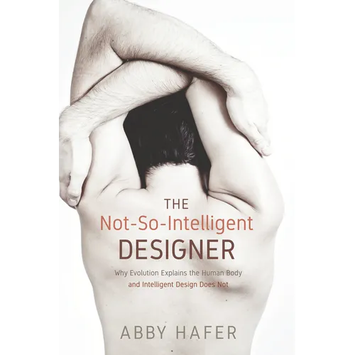 The Not-So-Intelligent Designer: Why Evolution Explains the Human Body and Intelligent Design Does Not