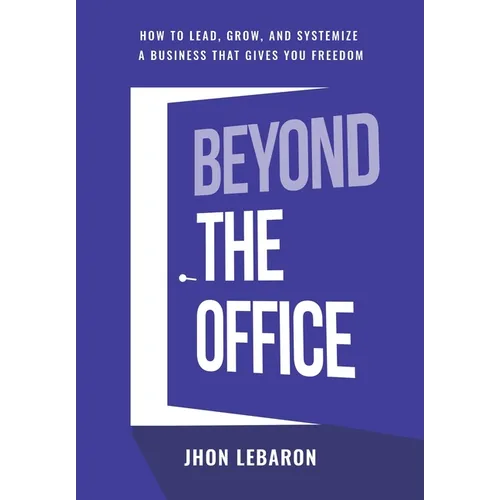 Beyond the Office: How to Lead, Grow, and Systemize a Business That Gives You Freedom