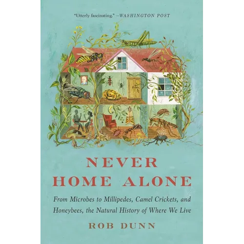 Never Home Alone: From Microbes to Millipedes, Camel Crickets, and Honeybees, the Natural History of Where We Live