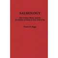 Salsiology: Afro-Cuban Music and the Evolution of Salsa in New York City