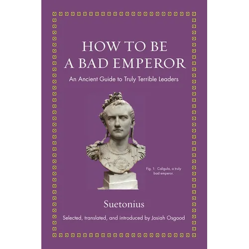 How to Be a Bad Emperor: An Ancient Guide to Truly Terrible Leaders