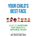 Your Child's Best Face: How To Nurture Top Health & Natural Glow