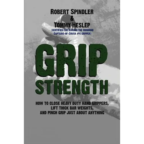 Grip Strength: How to Close Heavy Duty Hand Grippers, Lift Thick Bar Weights, and Pinch Grip Just About Anything