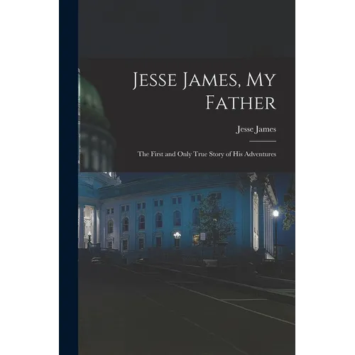 Jesse James, My Father: The First and Only True Story of His Adventures
