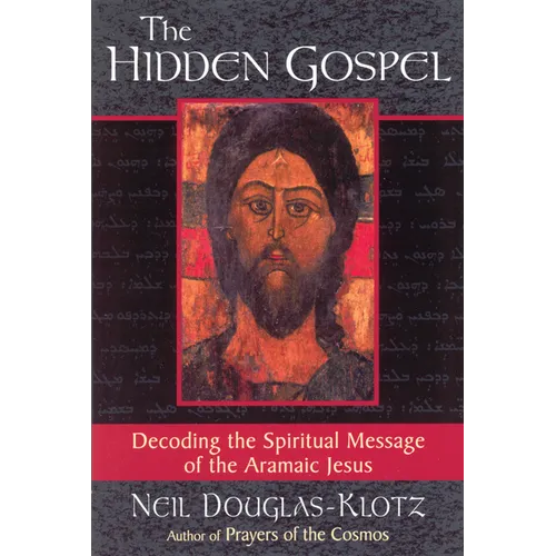 The Hidden Gospel: Decoding the Spiritual Message of the Aramaic Jesus