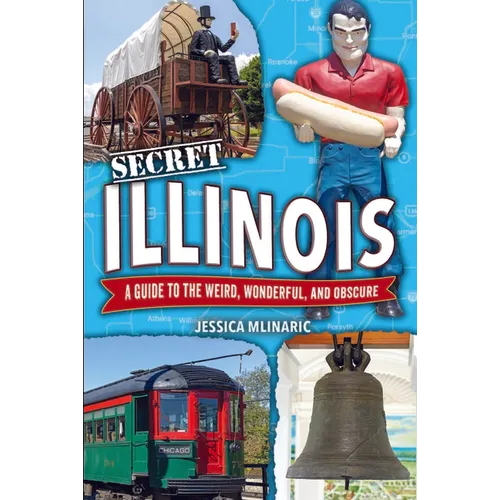 Secret Illinois: A Guide to the Weird, Wonderful, and Obscure