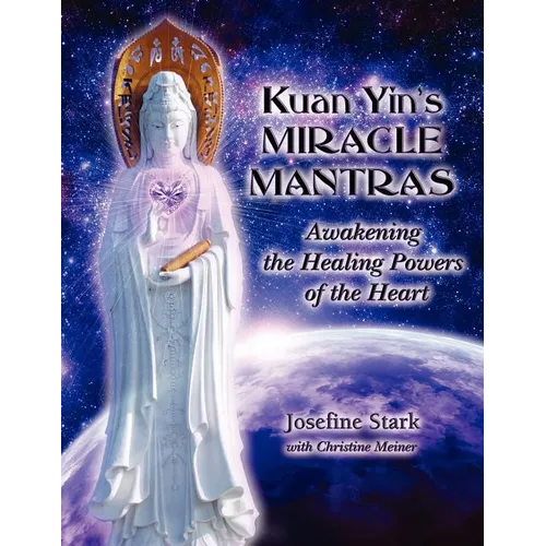 Kuan Yin's Miracle Mantras: Awakening the Healing Powers of the Heart
