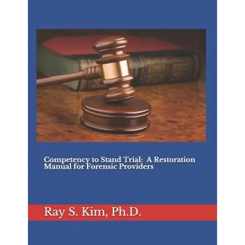 Competency to Stand Trial: A Restoration Manual for Forensic Providers