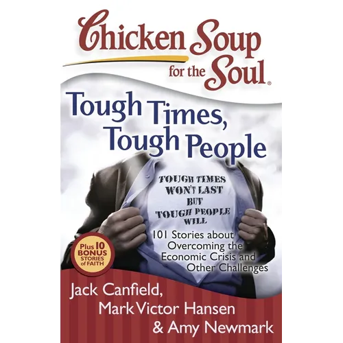 Chicken Soup for the Soul: Tough Times, Tough People: 101 Stories about Overcoming the Economic Crisis and Other Challenges