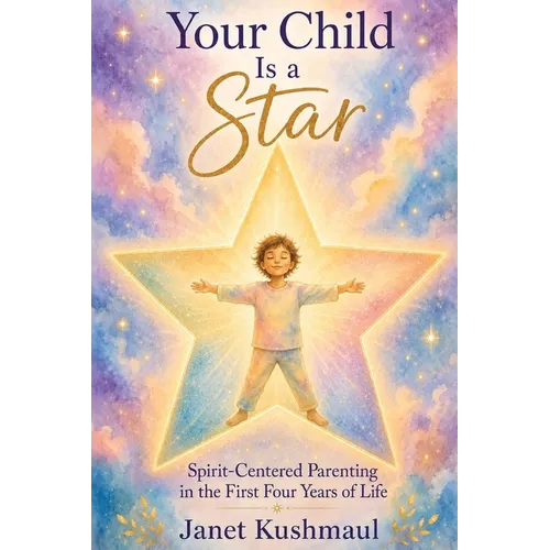 Your Child Is a Star: Spirit-Centered Parenting in the First Four Years of Life