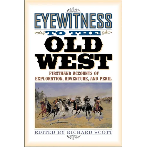 Eyewitness to the Old West: First-Hand Accounts of Exploration, Adventure, and Peril