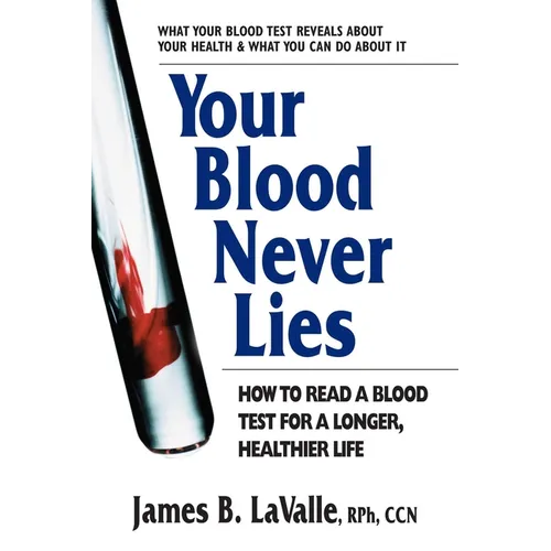 Your Blood Never Lies: How to Read a Blood Test for a Longer, Healthier Life
