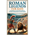 Roman Legends For Kids: Emperors, Gladiators, Heroes, Myths & More from Ancient Rome