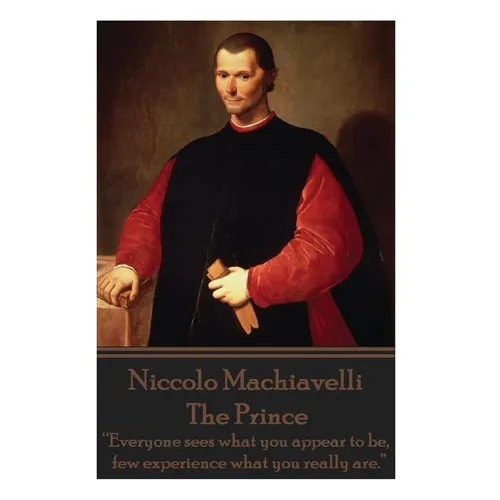 Niccolo Machiavelli - The Prince: "Everyone sees what you appear to be, few experience what you really are."