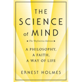 The Science of Mind: A Philosophy, a Faith, a Way of Life, the Definitive Edition