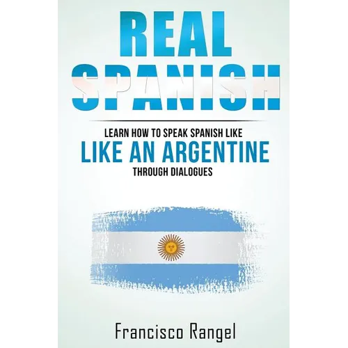 Real Spanish: Learn How to Speak Spanish Like an Argentine Through Dialogues