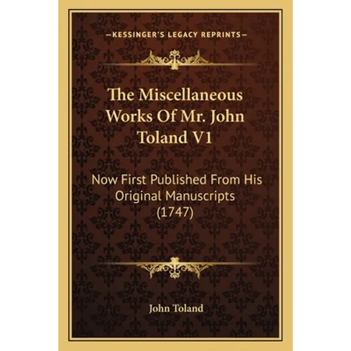 The Miscellaneous Works Of Mr. John Toland V1: Now First Published From His Original Manuscripts (1747)
