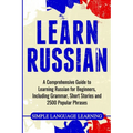 Learn Russian: A Comprehensive Guide to Learning Russian for Beginners, Including Grammar, Short Stories and 2500 Popular Phrases