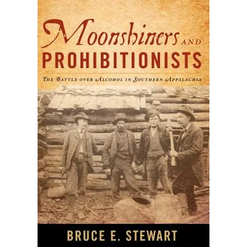 Moonshiners and Prohibitionists: The Battle Over Alcohol in Southern Appalachia