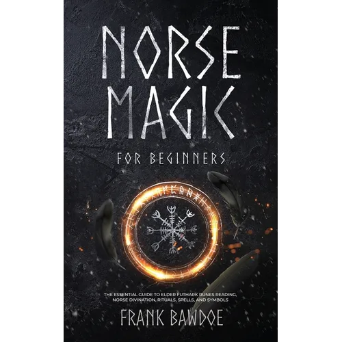 Norse Magic for Beginners: The Essential Guide to Elder Futhark Runes Reading, Norse Divination, Rituals, Spells, and Symbols