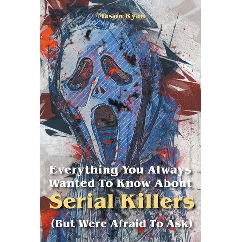 Everything You Always Wanted To Know About Serial Killers (But Were Afraid To Ask)