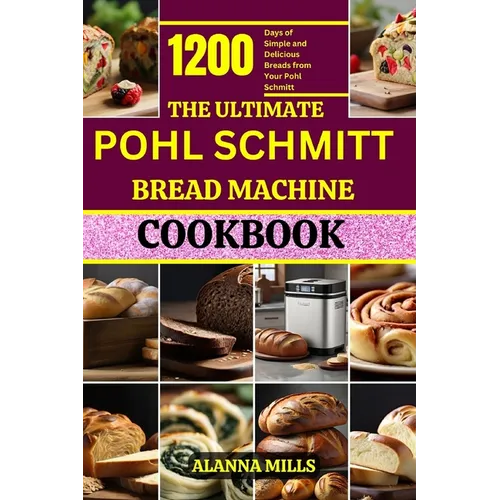 The Ultimate Pohl Schmitt Bread Machine Cookbook: 1200 Days of Simple and Delicious Breads from Your Pohl Schmitt