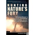 Hunting Nature's Fury: A Storm Chaser's Obsession with Tornadoes, Hurricanes, and Other Natural Disasters