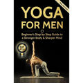 Yoga For Men: Beginner's Step by Step Guide to a Stronger Body & Sharper Mind