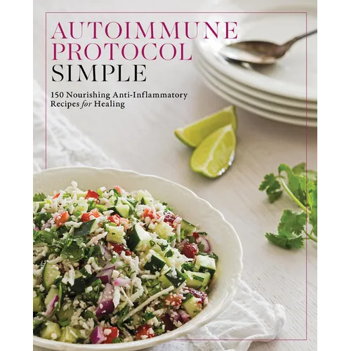Autoimmune Protocol Simple: 150 Nourishing Anti-Inflammatory Recipes for Healing