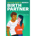 The Guys' Guide to Being a Birth Partner: Everything You Need to Plan for Birth and Bring Your Baby Home