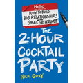 The 2-Hour Cocktail Party: How to Build Big Relationships with Small Gatherings